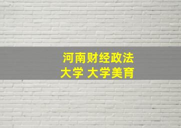 河南财经政法大学 大学美育